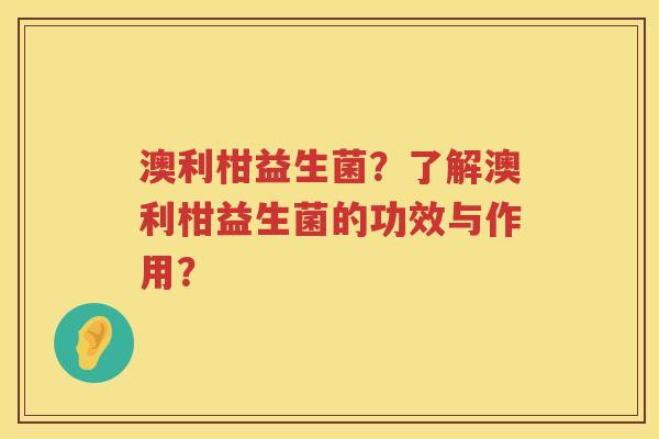 澳利柑益生菌？了解澳利柑益生菌的功效与作用？