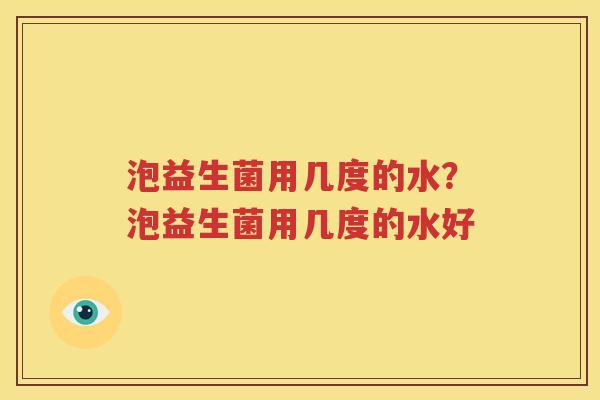 泡益生菌用几度的水？泡益生菌用几度的水好