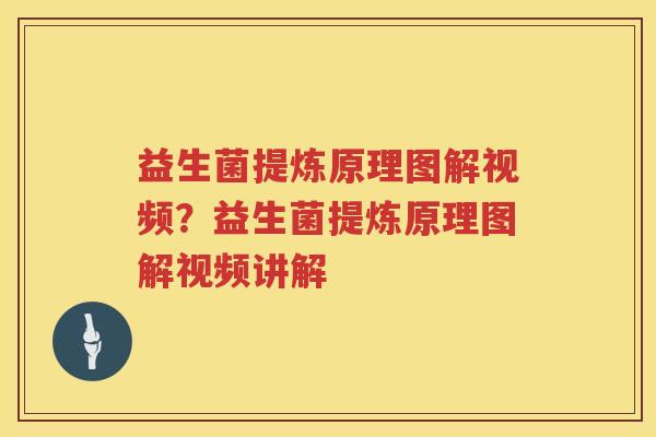 益生菌提炼原理图解视频？益生菌提炼原理图解视频讲解