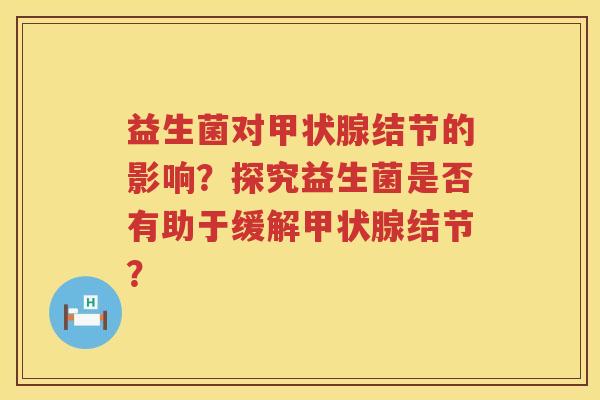 益生菌对甲状腺结节的影响？探究益生菌是否有助于缓解甲状腺结节？