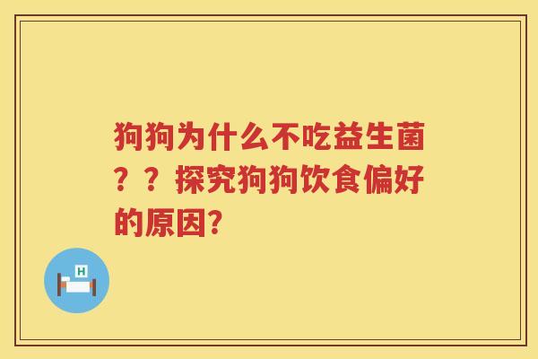 狗狗为什么不吃益生菌？？探究狗狗饮食偏好的原因？