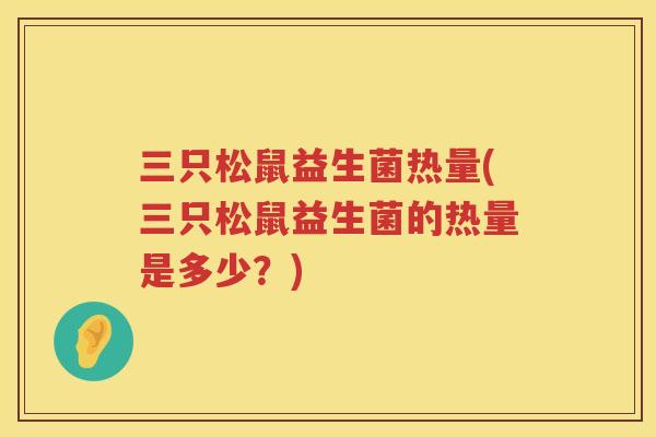 三只松鼠益生菌热量(三只松鼠益生菌的热量是多少？)