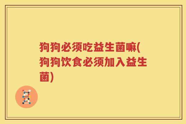 狗狗必须吃益生菌嘛(狗狗饮食必须加入益生菌)