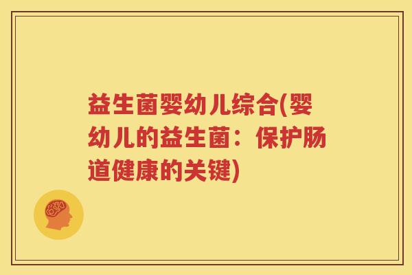 益生菌婴幼儿综合(婴幼儿的益生菌：保护肠道健康的关键)