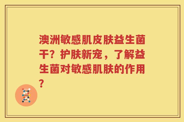 澳洲敏感肌皮肤益生菌干？护肤新宠，了解益生菌对敏感肌肤的作用？