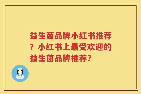益生菌品牌小红书推荐？小红书上最受欢迎的益生菌品牌推荐？