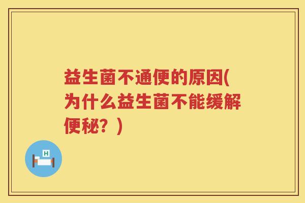 益生菌不通便的原因(为什么益生菌不能缓解便秘？)