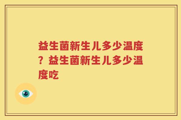 益生菌新生儿多少温度？益生菌新生儿多少温度吃