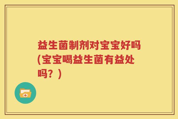 益生菌制剂对宝宝好吗(宝宝喝益生菌有益处吗？)