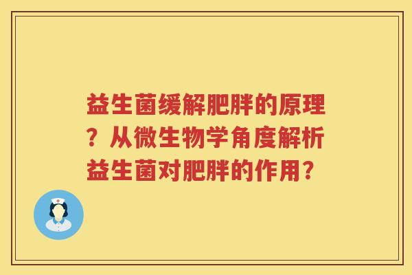 益生菌缓解肥胖的原理？从微生物学角度解析益生菌对肥胖的作用？
