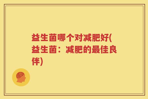 益生菌哪个对减肥好(益生菌：减肥的最佳良伴)