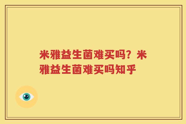 米雅益生菌难买吗？米雅益生菌难买吗知乎