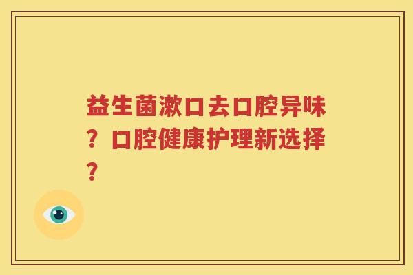 益生菌漱口去口腔异味？口腔健康护理新选择？