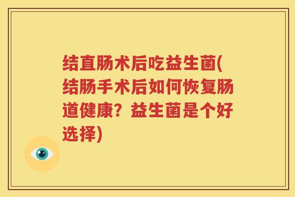 结直肠术后吃益生菌(结肠手术后如何恢复肠道健康？益生菌是个好选择)