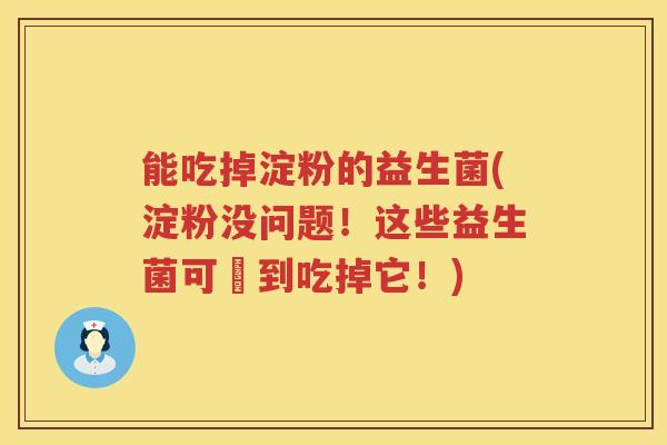能吃掉淀粉的益生菌(淀粉没问题！这些益生菌可愛到吃掉它！)