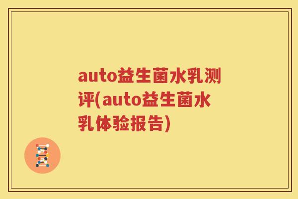 auto益生菌水乳测评(auto益生菌水乳体验报告)