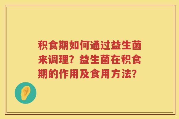 积食期如何通过益生菌来调理？益生菌在积食期的作用及食用方法？