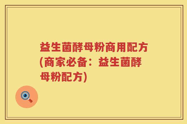 益生菌酵母粉商用配方(商家必备：益生菌酵母粉配方)