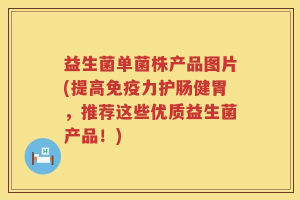 益生菌单菌株产品图片(提高免疫力护肠健胃，推荐这些优质益生菌产品！)