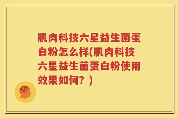 肌肉科技六星益生菌蛋白粉怎么样(肌肉科技六星益生菌蛋白粉使用效果如何？)