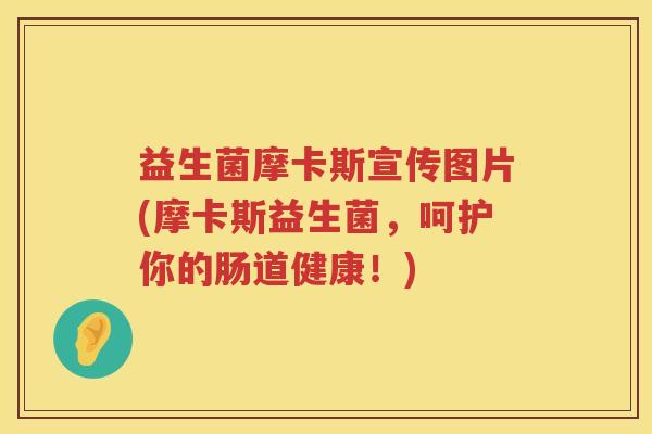 益生菌摩卡斯宣传图片(摩卡斯益生菌，呵护你的肠道健康！)