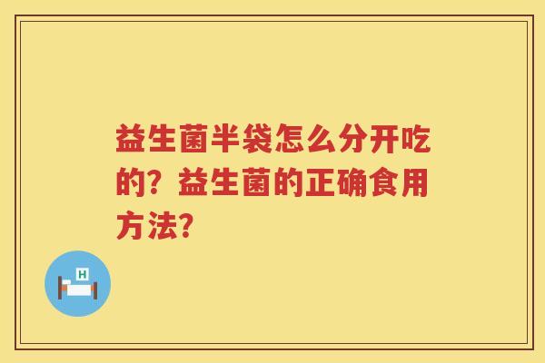 益生菌半袋怎么分开吃的？益生菌的正确食用方法？