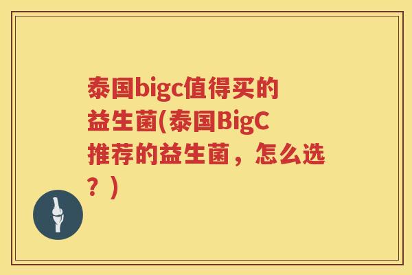 泰国bigc值得买的益生菌(泰国BigC推荐的益生菌，怎么选？)
