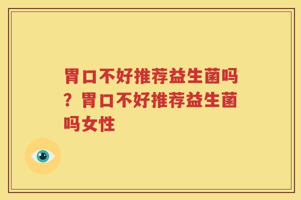 胃口不好推荐益生菌吗？胃口不好推荐益生菌吗女性