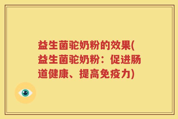 益生菌驼奶粉的效果(益生菌驼奶粉：促进肠道健康、提高免疫力)