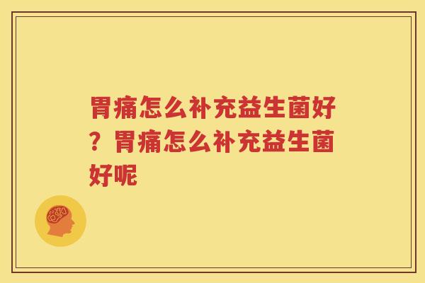胃痛怎么补充益生菌好？胃痛怎么补充益生菌好呢