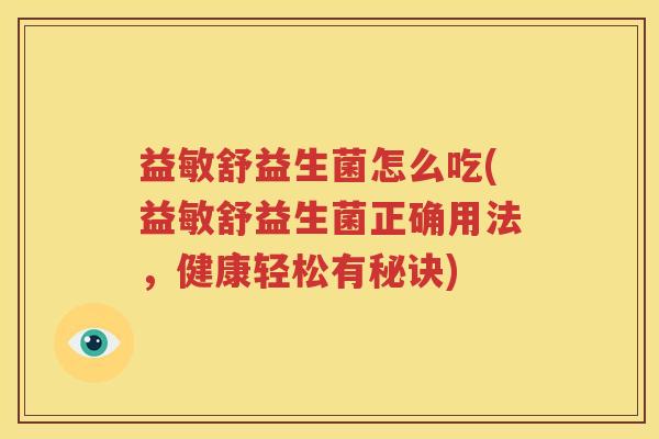 益敏舒益生菌怎么吃(益敏舒益生菌正确用法，健康轻松有秘诀)