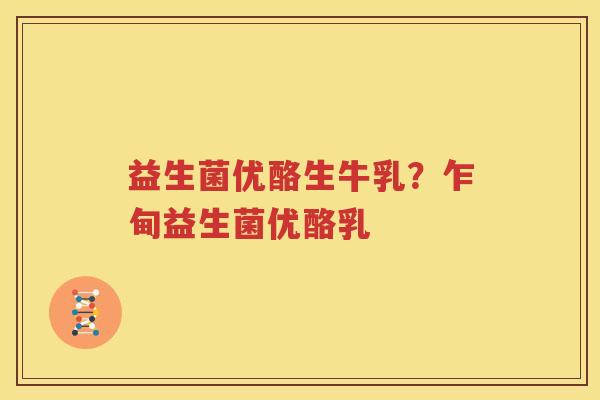 益生菌优酪生牛乳？乍甸益生菌优酪乳