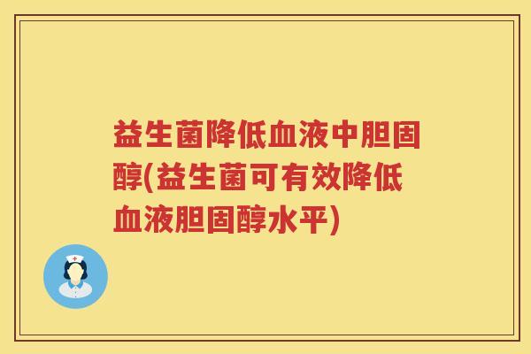 益生菌降低血液中胆固醇(益生菌可有效降低血液胆固醇水平)