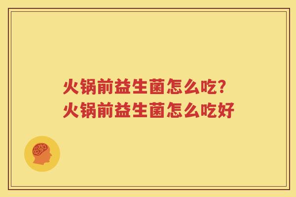 火锅前益生菌怎么吃？火锅前益生菌怎么吃好