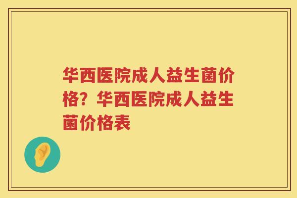 华西医院成人益生菌价格？华西医院成人益生菌价格表