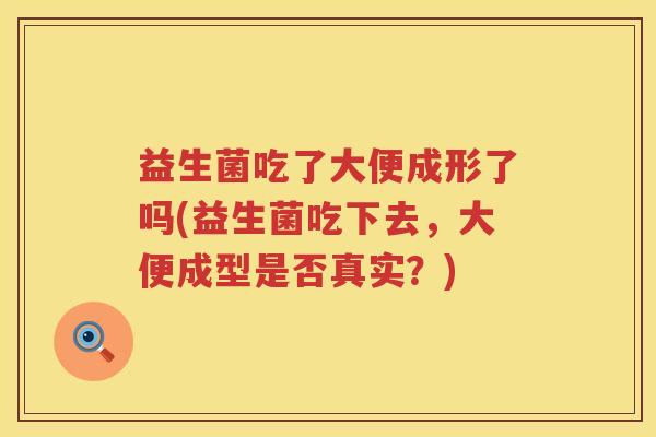 益生菌吃了大便成形了吗(益生菌吃下去，大便成型是否真实？)