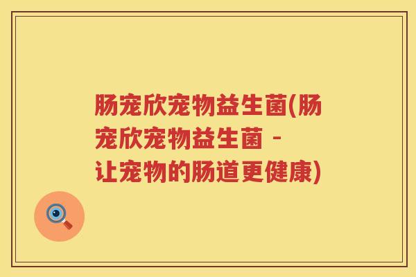 肠宠欣宠物益生菌(肠宠欣宠物益生菌 - 让宠物的肠道更健康)