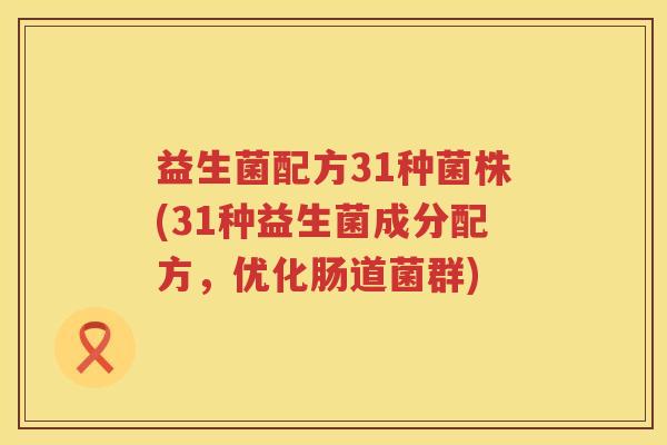 益生菌配方31种菌株(31种益生菌成分配方，优化肠道菌群)