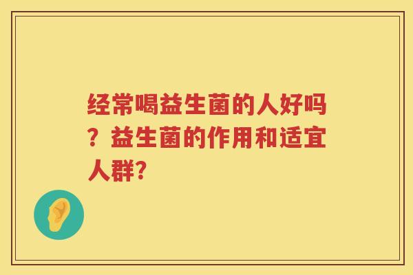 经常喝益生菌的人好吗？益生菌的作用和适宜人群？