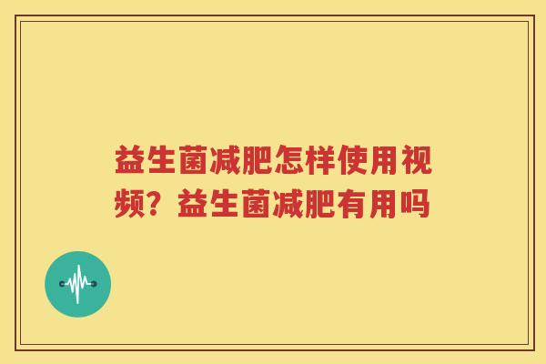 益生菌减肥怎样使用视频？益生菌减肥有用吗