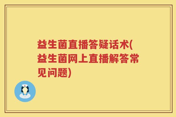 益生菌直播答疑话术(益生菌网上直播解答常见问题)