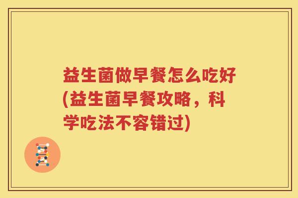 益生菌做早餐怎么吃好(益生菌早餐攻略，科学吃法不容错过)
