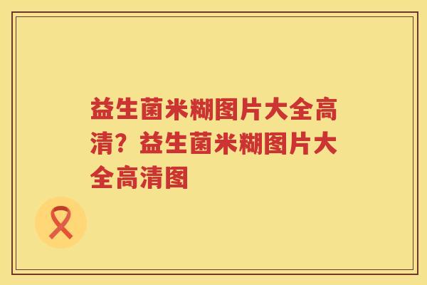 益生菌米糊图片大全高清？益生菌米糊图片大全高清图