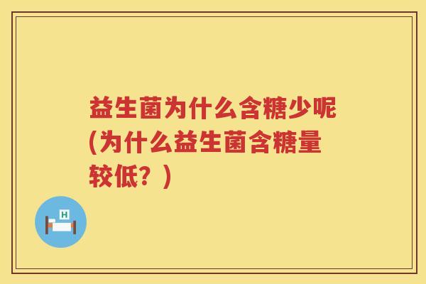 益生菌为什么含糖少呢(为什么益生菌含糖量较低？)