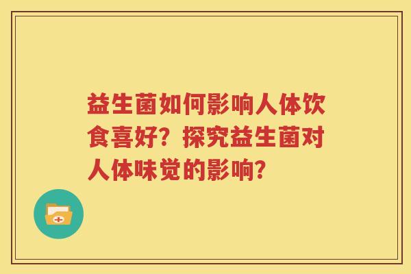 益生菌如何影响人体饮食喜好？探究益生菌对人体味觉的影响？