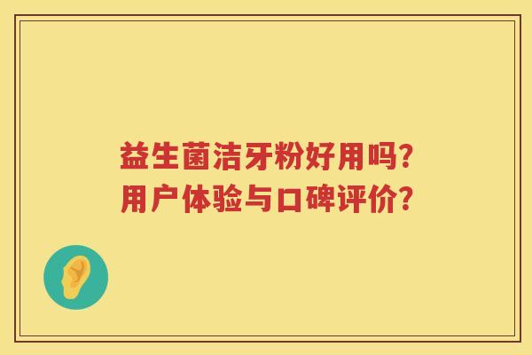 益生菌洁牙粉好用吗？用户体验与口碑评价？