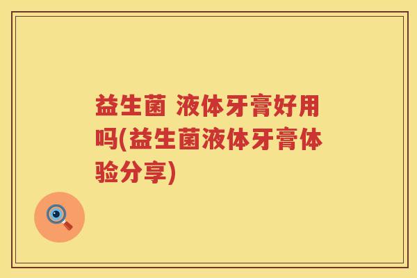 益生菌 液体牙膏好用吗(益生菌液体牙膏体验分享)