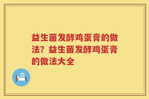 益生菌发酵鸡蛋膏的做法？益生菌发酵鸡蛋膏的做法大全