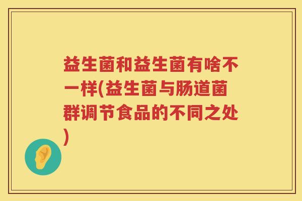益生菌和益生菌有啥不一样(益生菌与肠道菌群调节食品的不同之处)