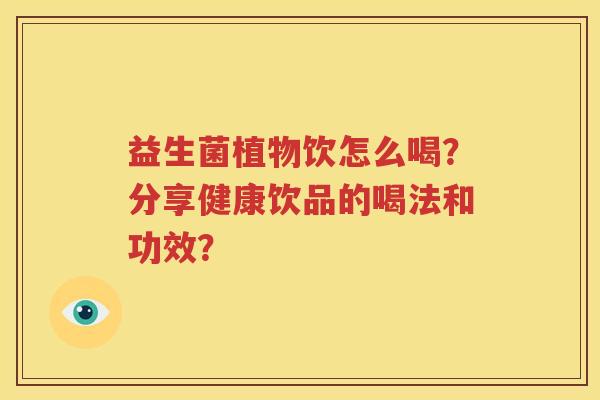 益生菌植物饮怎么喝？分享健康饮品的喝法和功效？